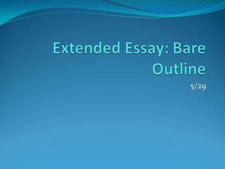 5/29. Agenda Missing A LOT of questions Go over process Work Time No Weekly Reflections End Goal: Understand your own personal goals for Extended Essay.