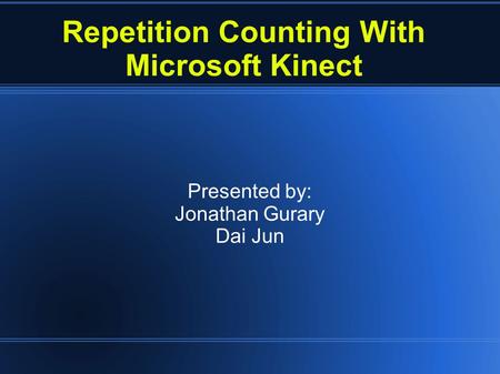 Repetition Counting With Microsoft Kinect Presented by: Jonathan Gurary Dai Jun.