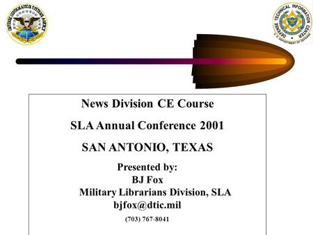 News Division CE Course SLA Annual Conference 2001 SAN ANTONIO, TEXAS Presented by: BJ Fox Military Librarians Division, SLA (703) 767-8041.