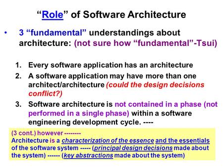 “Role” of Software Architecture 3 “fundamental” understandings about architecture: (not sure how “fundamental”-Tsui) 1.Every software application has an.