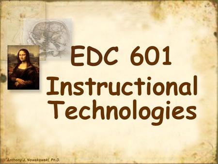 © Anthony J. Nowakowski, Ph.D. EDC 601 Instructional Technologies.