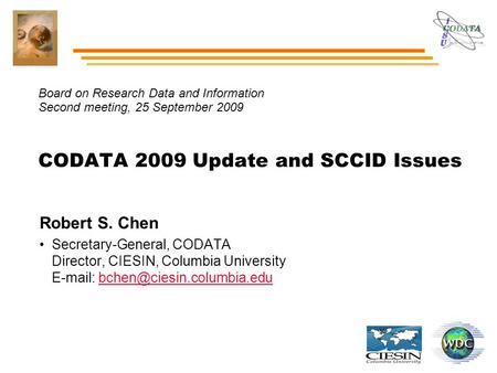 Board on Research Data and Information Second meeting, 25 September 2009 CODATA 2009 Update and SCCID Issues Robert S. Chen Secretary-General, CODATA Director,