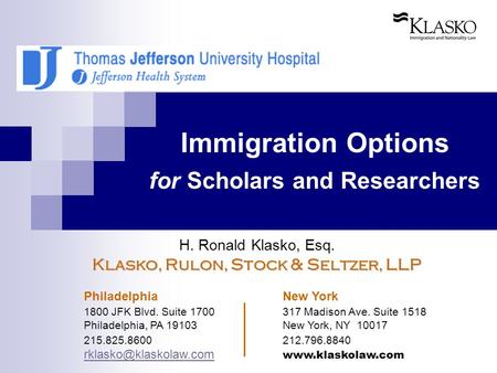 Immigration Options for Scholars and Researchers H. Ronald Klasko, Esq. Klasko, Rulon, Stock & Seltzer, LLP Philadelphia New York 1800 JFK Blvd. Suite.