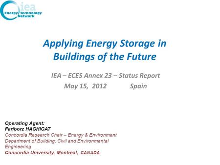 Applying Energy Storage in Buildings of the Future IEA – ECES Annex 23 – Status Report May 15, 2012 Spain Operating Agent: Fariborz HAGHIGAT Concordia.