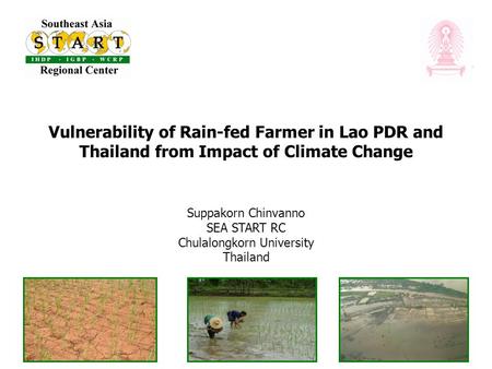 Vulnerability of Rain-fed Farmer in Lao PDR and Thailand from Impact of Climate Change Suppakorn Chinvanno SEA START RC Chulalongkorn University Thailand.