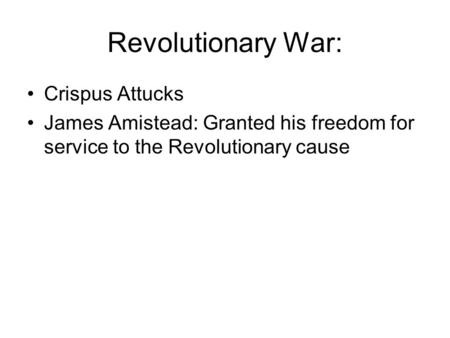 Revolutionary War: Crispus Attucks James Amistead: Granted his freedom for service to the Revolutionary cause.