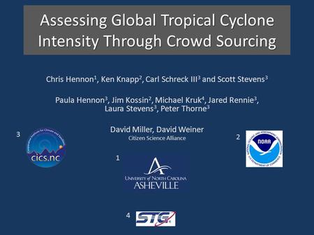 Assessing Global Tropical Cyclone Intensity Through Crowd Sourcing Chris Hennon 1, Ken Knapp 2, Carl Schreck III 3 and Scott Stevens 3 Paula Hennon 3,