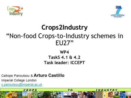 C R O P S T O I N D U S T R Y WP4 TaskS 4.1 & 4.2 Task leader: ICCEPT Crops2Industry “Non-food Crops-to-Industry schemes in EU27” Calliope Panoutsou &