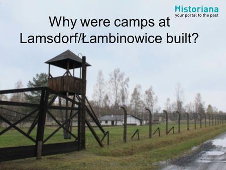 Why were camps at Lamsdorf/Łambinowice built?. Acknowledgements This source collection is made by Chris Rowe and the Central Museum of Prisoners- of-War.