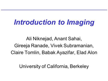 Introduction to Imaging Ali Niknejad, Anant Sahai, Gireeja Ranade, Vivek Subramanian, Claire Tomlin, Babak Ayazifar, Elad Alon University of California,