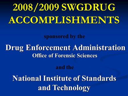 2008/2009 SWGDRUG ACCOMPLISHMENTS Drug Enforcement Administration Office of Forensic Sciences sponsored by the National Institute of Standards and Technology.