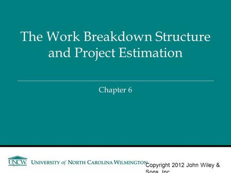 Chapter 6 The Work Breakdown Structure and Project Estimation Copyright 2012 John Wiley & Sons, Inc. 6-1.