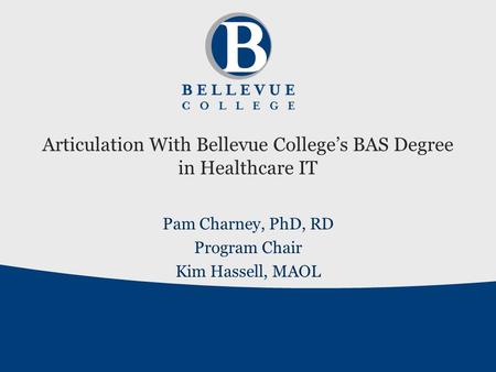 Articulation With Bellevue College’s BAS Degree in Healthcare IT Pam Charney, PhD, RD Program Chair Kim Hassell, MAOL.