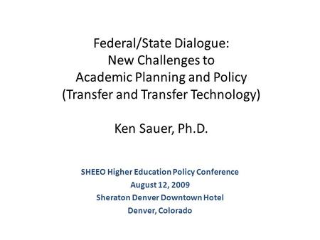 Federal/State Dialogue: New Challenges to Academic Planning and Policy (Transfer and Transfer Technology) Ken Sauer, Ph.D. SHEEO Higher Education Policy.