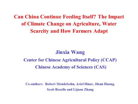 Can China Continue Feeding Itself? The Impact of Climate Change on Agriculture, Water Scarcity and How Farmers Adapt Jinxia Wang Center for Chinese Agricultural.