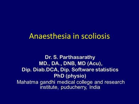 Anaesthesia in scoliosis Dr. S. Parthasarathy MD., DA., DNB, MD (Acu), Dip. Diab.DCA, Dip. Software statistics PhD (physio) Mahatma gandhi medical college.