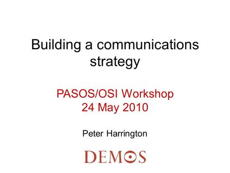 Building a communications strategy PASOS/OSI Workshop 24 May 2010 Peter Harrington.