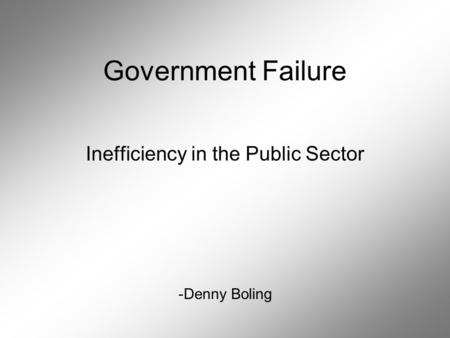 Government Failure Inefficiency in the Public Sector -Denny Boling.