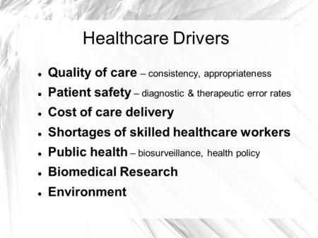 Healthcare Drivers Quality of care – consistency, appropriateness Patient safety – diagnostic & therapeutic error rates Cost of care delivery Shortages.