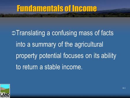 Fundamentals of Income  Translating a confusing mass of facts into a summary of the agricultural property potential focuses on its ability to return a.