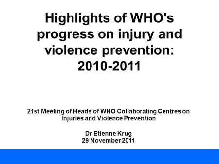 Highlights of WHO's progress on injury and violence prevention: 2010-2011 21st Meeting of Heads of WHO Collaborating Centres on Injuries and Violence Prevention.