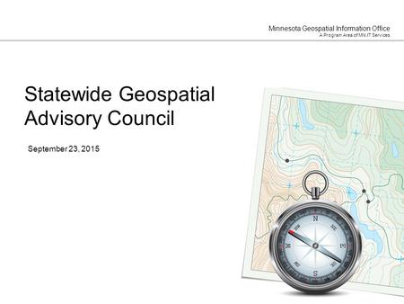 Minnesota Geospatial Information Office A Program Area of MN.IT Services September 23, 2015 Statewide Geospatial Advisory Council.