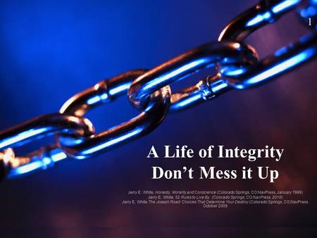 A Life of Integrity Don’t Mess it Up Jerry E. White, Honesty, Morality and Conscience.(Colorado Springs, CO:NavPress, January 1999) Jerry E. White. 52.