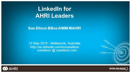 LinkedIn for AHRI Leaders Sue Ellson BBus AIMM MAHRI 12 May 2015 - Melbourne, Australia  sueellson.com.