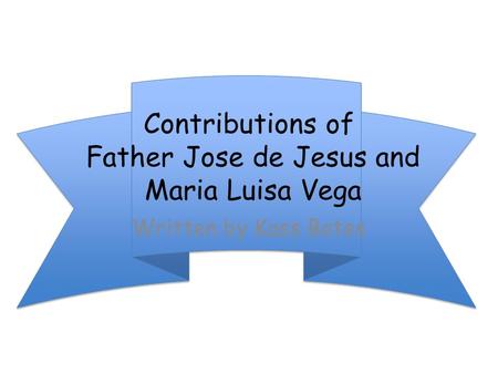 Contributions of Father Jose de Jesus and Maria Luisa Vega Written by Kass Bates.