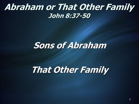 Abraham or That Other Family John 8:37-50 Sons of Abraham That Other Family 1.