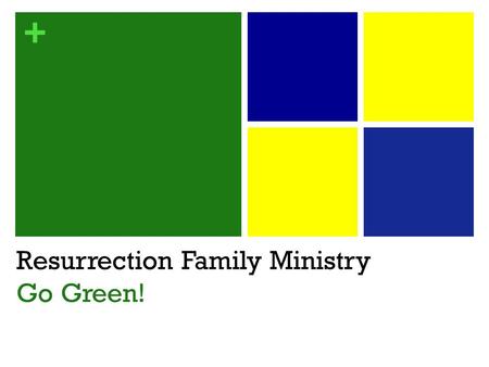 + Resurrection Family Ministry Go Green!. + Who’s Who? Resurrection Children’s Ministry (Birth – 5 th ) Age Group Leaders Resurrection Student Ministry.