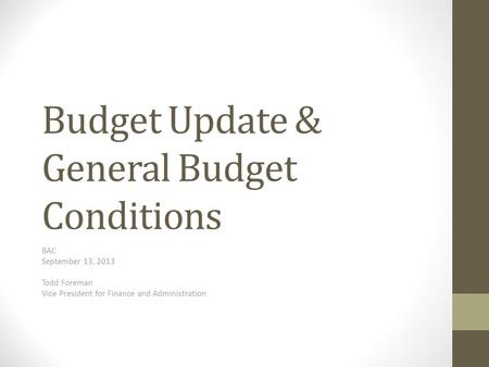 Budget Update & General Budget Conditions BAC September 13, 2013 Todd Foreman Vice President for Finance and Administration.