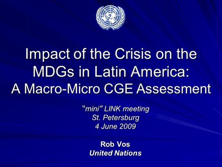 Impact of the Crisis on the MDGs in Latin America: A Macro-Micro CGE Assessment “ mini ” LINK meeting St. Petersburg 4 June 2009 Rob Vos United Nations.