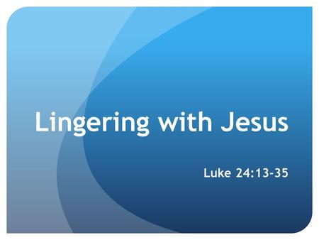 Lingering with Jesus Luke 24:13-35. 1. WALKING WITH JESUS Luke 24 v. 13-16 “The Pursuit of God in the Company of Friends” Richard Lamb.