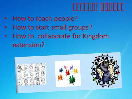 How to reach people? How to start small groups? How to collaborate for Kingdom extension? Church Growth.