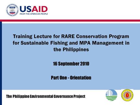 Training Lecture for RARE Conservation Program for Sustainable Fishing and MPA Management in the Philippines 16 September 2010 Part One - Orientation The.