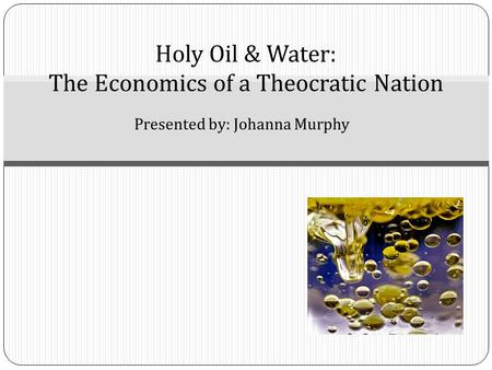 Presented by: Johanna Murphy Holy Oil & Water: The Economics of a Theocratic Nation.