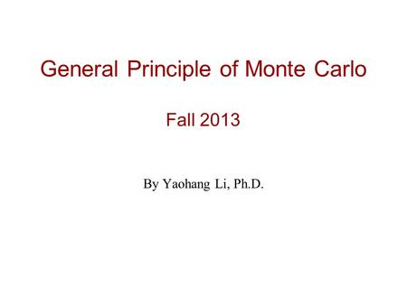 General Principle of Monte Carlo Fall 2013 By Yaohang Li, Ph.D.