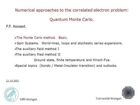 F.F. Assaad. MPI-Stuttgart. Universität-Stuttgart. 21.10.2002 Numerical approaches to the correlated electron problem: Quantum Monte Carlo.  The Monte.