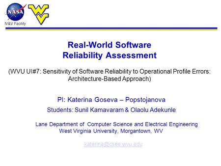 IV&V Facility PI: Katerina Goseva – Popstojanova Students: Sunil Kamavaram & Olaolu Adekunle Lane Department of Computer Science and Electrical Engineering.