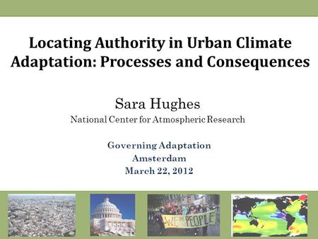 Locating Authority in Urban Climate Adaptation: Processes and Consequences Sara Hughes National Center for Atmospheric Research Governing Adaptation Amsterdam.