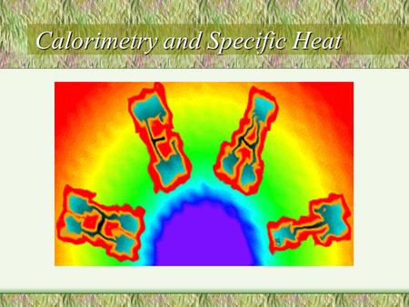 Calorimetry and Specific Heat. Heat and Temperature Basics Temperature does not depend on the amount If two samples of identical material are at the same.