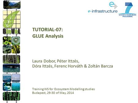 TUTORIAL-07: GLUE Analysis Laura Dobor, Péter Ittzés, Dóra Ittzés, Ferenc Horváth & Zoltán Barcza Training WS for Ecosystem Modelling studies Budapest,