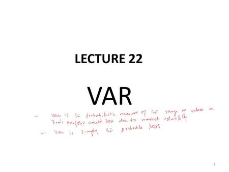 LECTURE 22 VAR 1. Methods of calculating VAR (Cont.) Correlation method is conceptually simple and easy to apply; it only requires the mean returns and.