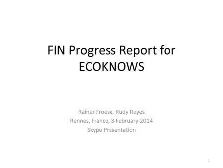 FIN Progress Report for ECOKNOWS Rainer Froese, Rudy Reyes Rennes, France, 3 February 2014 Skype Presentation 1.