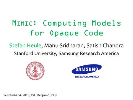 M IMIC : Computing Models for Opaque Code Stefan Heule, Manu Sridharan, Satish Chandra Stanford University, Samsung Research America September 4, 2015;