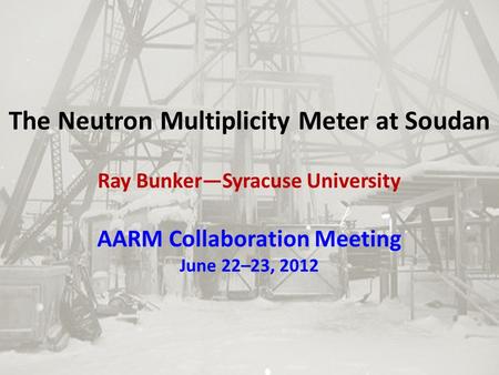 The Neutron Multiplicity Meter at Soudan Ray Bunker—Syracuse University AARM Collaboration Meeting June 22–23, 2012.