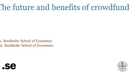 Going global and going local: The future and benefits of crowdfunding Claire Ingram, Stockholm School of Economics Robin Teigland, Stockholm School of.