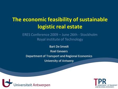 The economic feasibility of sustainable logistic real estate Bart De Smedt Roel Gevaers Department of Transport and Regional Economics University of Antwerp.