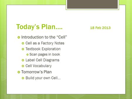 Today’s Plan…. 18 Feb 2013  Introduction to the “Cell”  Cell as a Factory Notes  Textbook Exploration  Scan pages in book  Label Cell Diagrams  Cell.